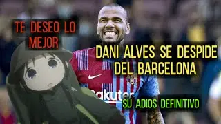 | dani alves se despide del barcelona | su adios definitivo  | te deseo lo mejor |