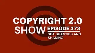 Copyright 2.0 Show - Episode 373 - Sea Shanties and Shaking