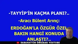 TAYYİP'İN KAÇMA PLANI?..Aracı Bülent Arınç:ERDOĞAN'LA ÖZGÜR ÖZEL BAKIN HANGİ KONUDA ANLAŞTI?