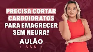 Precisa cortar carboidratos para emagrecer sem neura? | Aulão SSN