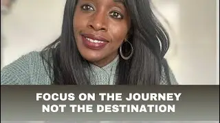 FOCUS ON THE JOURNEY, NOT THE DESTINATION