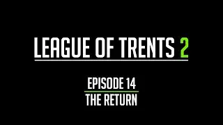 League of Trents 2 Episode 14: The Return