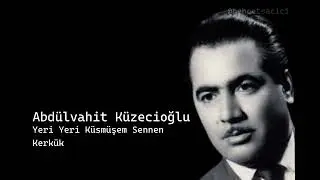 abdülvahit küzecioğlu yeri yeri küsmüşem sennen kerkük