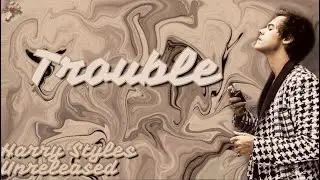 Trouble-Harry Styles, UNREALEASED (Lyrics)