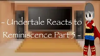 - Undertale Reacts to Reminiscence Part 5 - Thing 1 -