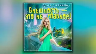 Внешность – это не главное! - Ольга Гусейнова (аудиокнига)