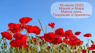 16 июля 2022 Мокий и Марк.  Маков день.  Приметы.