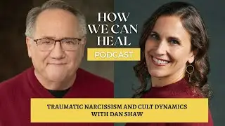 Traumatic Narcissism and Cult Dynamics With Dan Shaw – How We Can Heal Podcast S4 E 8