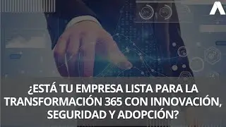 ¿Está tu empresa lista para la Transformación 365 con innovación, seguridad y adopción?