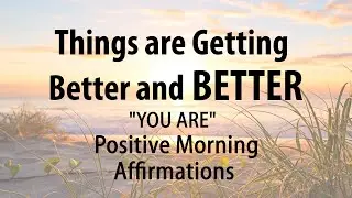 Things are getting Better and BETTER - Morning YOU ARE Affirmations for Positive Thinking