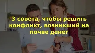 3 совета, чтобы решить конфликт, возникший на почве денег