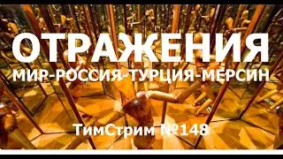 ОТРАЖЕНИЯ. МИР-РОССИЯ-ТУРЦИЯ-МЕРСИН. ТимСтрим №148