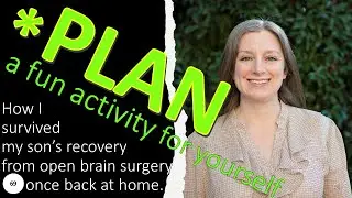 69 Plan a fun activity for yourself; how I survived my son's at home recovery from brain surgery.