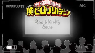 [] MHA Characters React To Me & My Sisters []