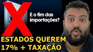 SERÁ  O  FIM  DAS  IMPORTAÇÕES  ?  ESTADOS  QUEREM  "SOMENTE"  17%  +  TAXAÇÃO  03/06