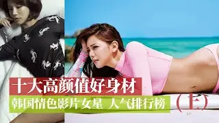 电影解说 | TOP10 | 十大高颜值好身材韩国情色片女星人气排行榜