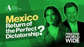 Freedom Worldwide with Tom G. Palmer: Mexico: Return of the Perfect Dictatorship?