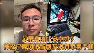 苹果真的比安卓好？神探户晨风识破网友没有苹果手机
