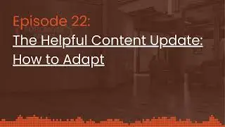 Episode 22: The Helpful Content Update: How to Adapt