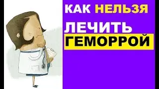 Как нельзя лечить геморрой: опасные народные средства