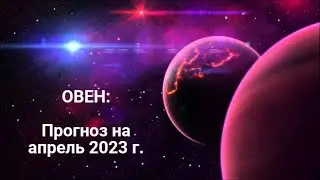 ОВЕН | ПРОГНОЗ НА АПРЕЛЬ 2023 г. | СТИХИЯ ОГОНЬ | ТАРО ОНЛАЙН