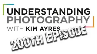 200th EPISODE of Understanding Photography with Kim Ayres