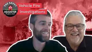 Vehicle Fire Investigations | The Savvy Adjuster Podcast Ep. 11