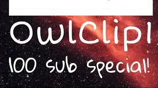 OwlClip1 100 sub special part 1! QnA