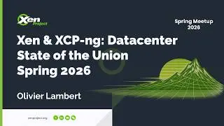 Xen & XCP-ng: Datacenter State of the Union | Spring 2026