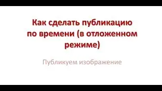 Как сделать публикацию по времени (в отложенном режиме) ВКонтакте