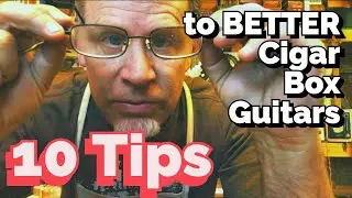 10 Tips to Better Cigar Box Guitars