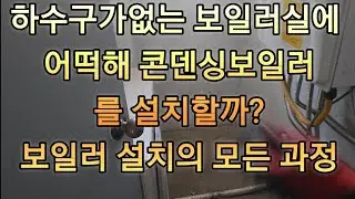 하수구가 없는 보일러실에 콘덴싱 보일러를 어떡해 설치할까? 보일러 설치의 모든 과정 경기 화성시 송산동 편  [ 한국에너지관리  ]