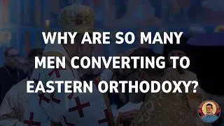 Why are so many men converting to Eastern Orthodoxy?