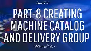 Part-8 Creating Machine catalog and Delivery Group