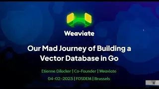Our Mad Journey of Building a Vector Database in Go - Weaviate at FOSDEM 2023