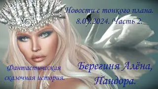 Фантастическая сказочная история. Берегиня Алёна -  Пандора. 08. 03. 2024. Часть 2.