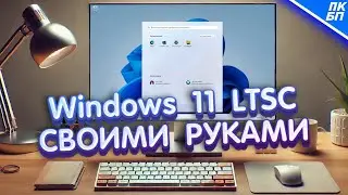 Windows 11 LTSC БЕСПЛАТНО - Делаем сами!
