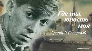 Где  ты, юность  моя - Аркадий Северный