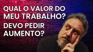 Qual o valor do meu trabalho? Devo pedir aumento? Programa 4