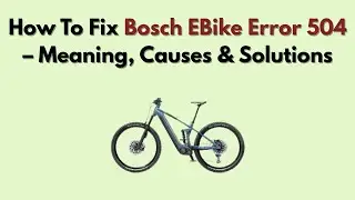 How To Fix Bosch EBike Error 504 – Meaning, Causes & Solutions