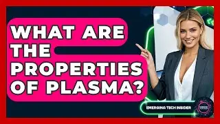 What Are The Properties Of Plasma? - Emerging Tech Insider