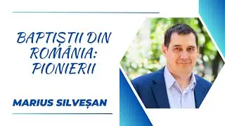 Baptiștii din România: Pionierii | Marius Silveșan | Teologia în actualitate