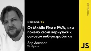 MoscowJS 60 – От Mobile First к PWA, или почему стоит вернуться к основам веб-разработки Зар Захаров