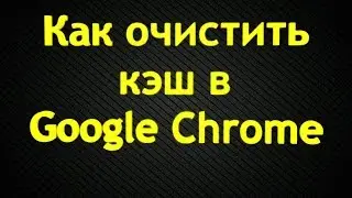 Как очистить кэш в Google Chrome (2014) HD