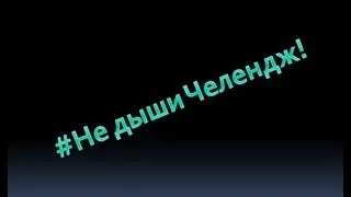 #Не дыши Челендж!