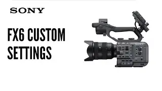 Custom Settings for the Sony FX6