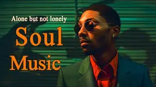 Relaxing Soul Music - Alone but not lonely - Neo Soul Music Mix Playlist 2023 For You