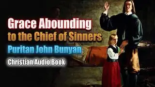 Grace Abounding to the Chief of Sinners - Puritan John Bunyan / Christian Audio Book