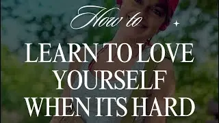 How to learn to love yourself when it’s hard