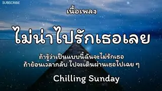 ไม่น่าไปรักเธอเลย - Chilling Sunday 🎵เนื้อเพลง